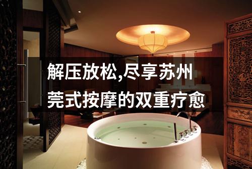 解压放松,尽享苏州莞式按摩的双重疗愈