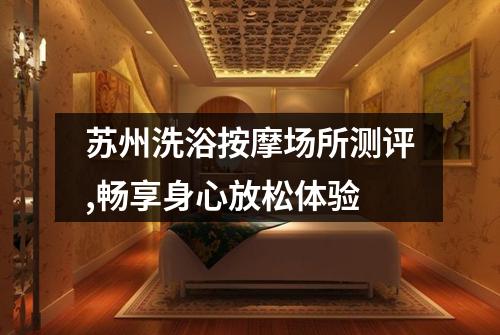 苏州洗浴按摩场所测评,畅享身心放松体验