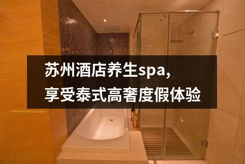 苏州酒店养生spa,享受泰式高奢度假体验