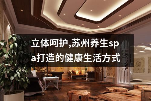 立体呵护,苏州养生spa打造的健康生活方式