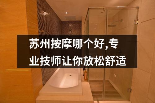 苏州按摩哪个好,专业技师让你放松舒适