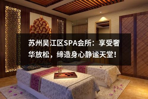 苏州吴江区SPA会所：享受奢华放松，缔造身心静谧天堂！