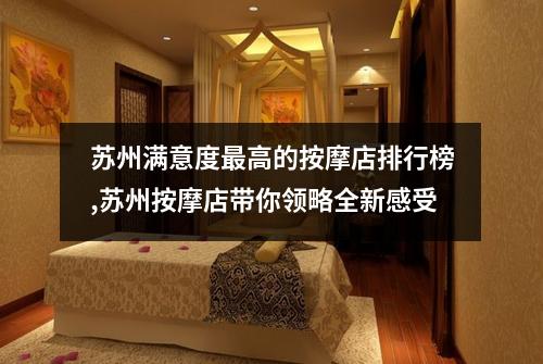 苏州满意度最高的按摩店排行榜,苏州按摩店带你领略全新感受