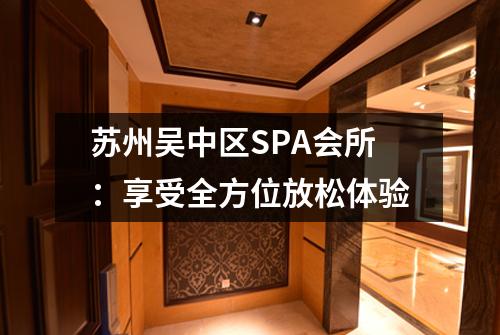苏州吴中区SPA会所：享受全方位放松体验