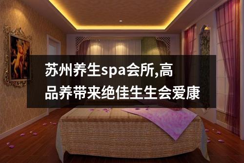 苏州养生spa会所,高品养带来绝佳生生会爱康