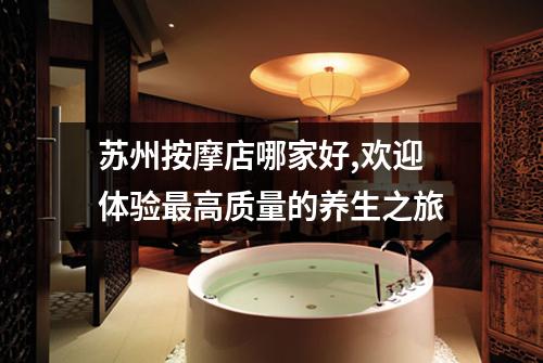 苏州按摩店哪家好,欢迎体验最高质量的养生之旅