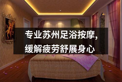 专业苏州足浴按摩,缓解疲劳舒展身心
