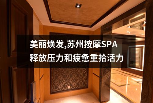 美丽焕发,苏州按摩SPA释放压力和疲惫重拾活力