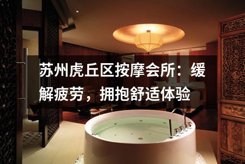 苏州虎丘区按摩会所：缓解疲劳，拥抱舒适体验