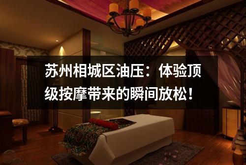 苏州相城区油压：体验顶级按摩带来的瞬间放松！