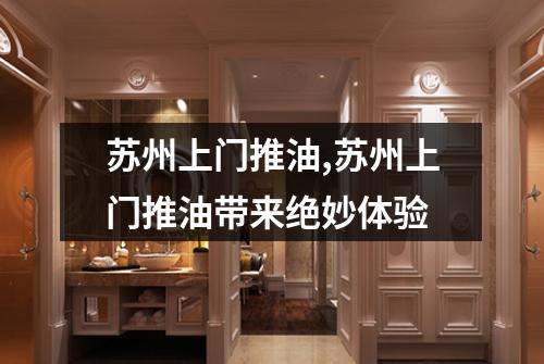 苏州上门推油,苏州上门推油带来绝妙体验