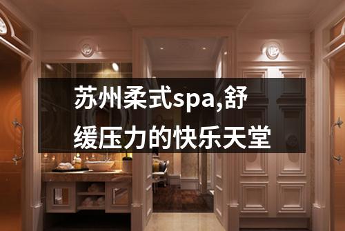 苏州柔式spa,舒缓压力的快乐天堂
