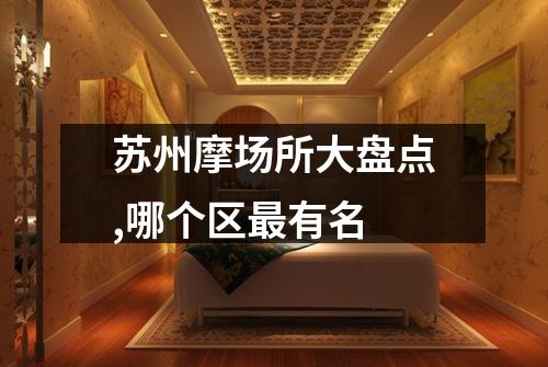 苏州摩场所大盘点,哪个区最有名