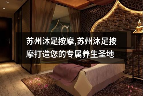 苏州沐足按摩,苏州沐足按摩打造您的专属养生圣地