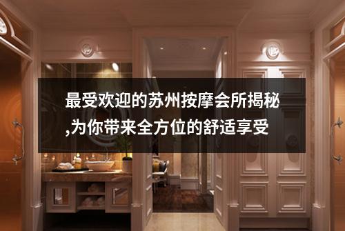 最受欢迎的苏州按摩会所揭秘,为你带来全方位的舒适享受