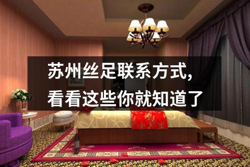 苏州丝足联系方式,看看这些你就知道了