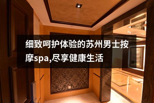 细致呵护体验的苏州男士按摩spa,尽享健康生活