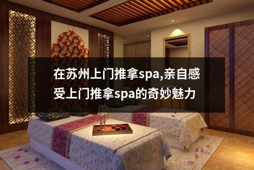 在苏州上门推拿spa,亲自感受上门推拿spa的奇妙魅力