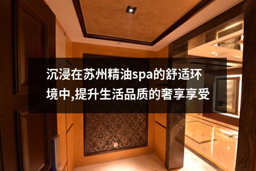 沉浸在苏州精油spa的舒适环境中,提升生活品质的奢享享受