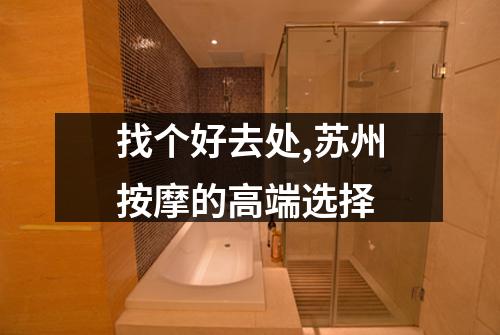 找个好去处,苏州按摩的高端选择
