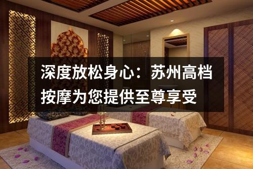 深度放松身心：苏州高档按摩为您提供至尊享受
