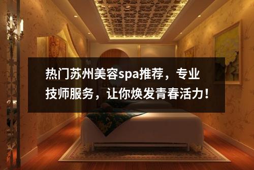 热门苏州美容spa推荐，专业技师服务，让你焕发青春活力！