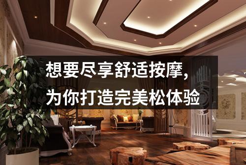 想要尽享舒适按摩,为你打造完美松体验