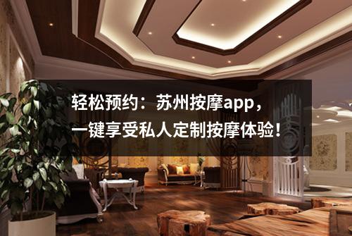 轻松预约：苏州按摩app，一键享受私人定制按摩体验！