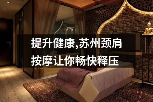 提升健康,苏州颈肩按摩让你畅快释压