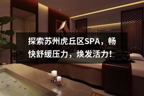 探索苏州虎丘区SPA，畅快舒缓压力，焕发活力！