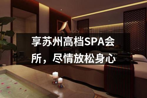 享苏州高档SPA会所，尽情放松身心