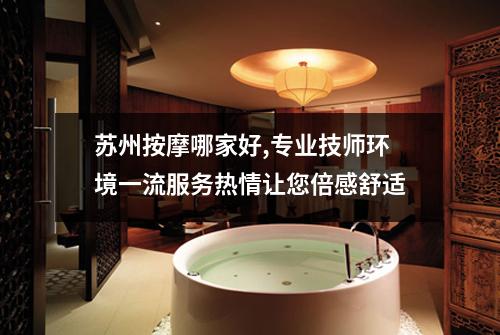 苏州按摩哪家好,专业技师环境一流服务热情让您倍感舒适