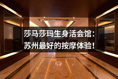 莎马莎玛生身活会馆：苏州最好的按摩体验！