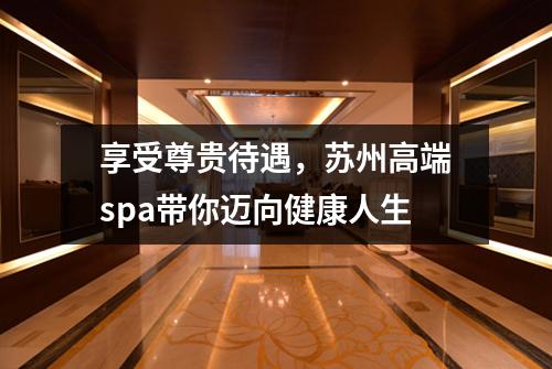 享受尊贵待遇，苏州高端spa带你迈向健康人生