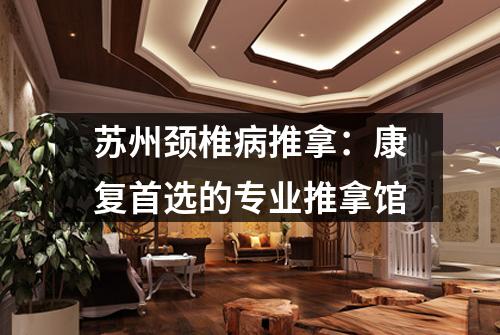 苏州颈椎病推拿：康复首选的专业推拿馆