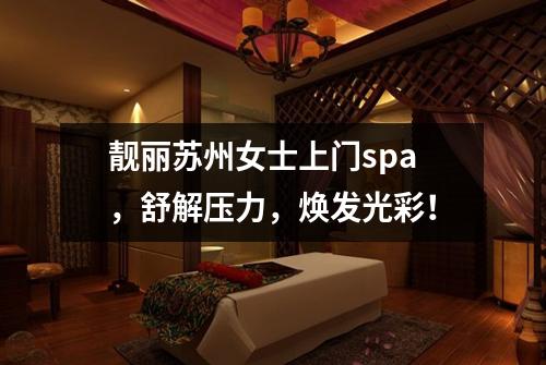 靓丽苏州女士上门spa，舒解压力，焕发光彩！