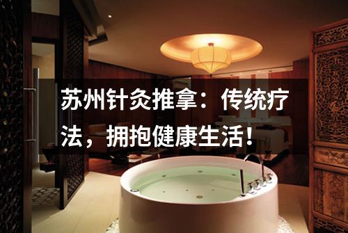 苏州针灸推拿：传统疗法，拥抱健康生活！