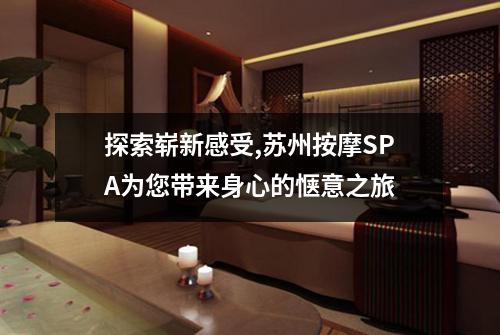探索崭新感受,苏州按摩SPA为您带来身心的惬意之旅