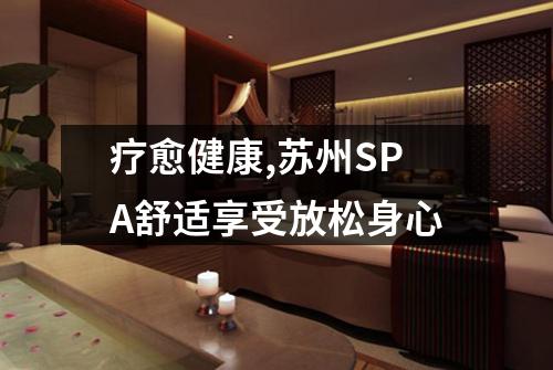 疗愈健康,苏州SPA舒适享受放松身心