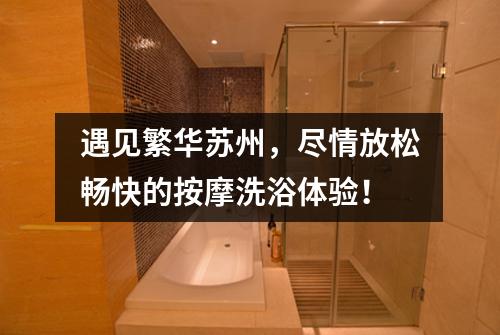 遇见繁华苏州，尽情放松畅快的按摩洗浴体验！