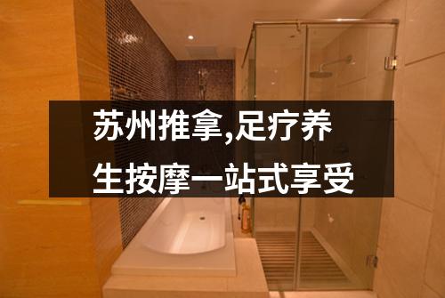 苏州推拿,足疗养生按摩一站式享受