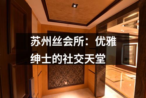 苏州丝会所：优雅绅士的社交天堂