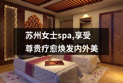 苏州女士spa,享受尊贵疗愈焕发内外美