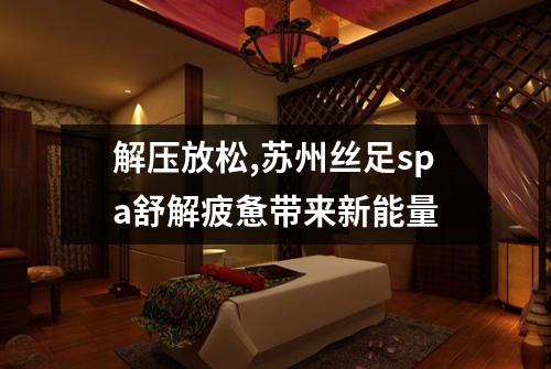 解压放松,苏州丝足spa舒解疲惫带来新能量
