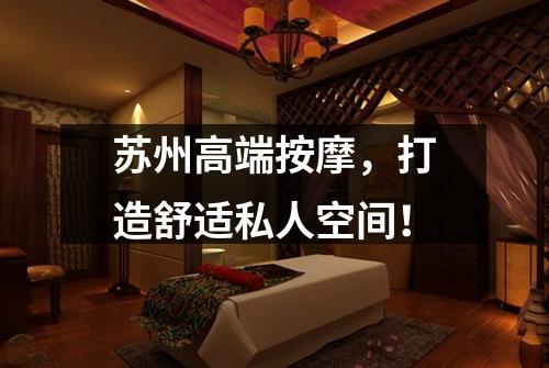 苏州高端按摩，打造舒适私人空间！