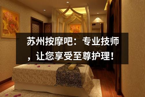 苏州按摩吧：专业技师，让您享受至尊护理！