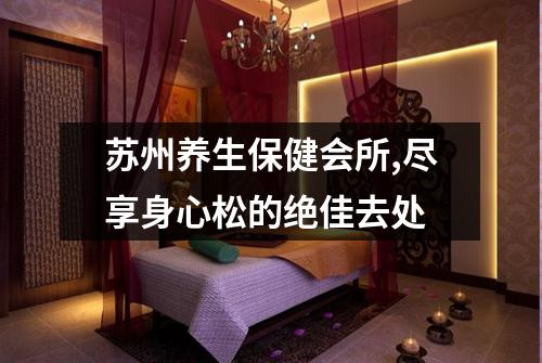 苏州养生保健会所,尽享身心松的绝佳去处