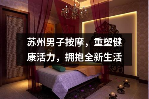 苏州男子按摩，重塑健康活力，拥抱全新生活