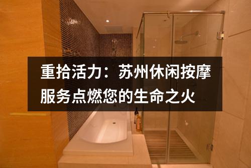 重拾活力：苏州休闲按摩服务点燃您的生命之火