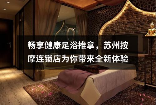 畅享健康足浴推拿，苏州按摩连锁店为你带来全新体验